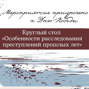 Круглый стол «Особенности расследования преступлений прошлых лет»   4 мая 2023 г. 